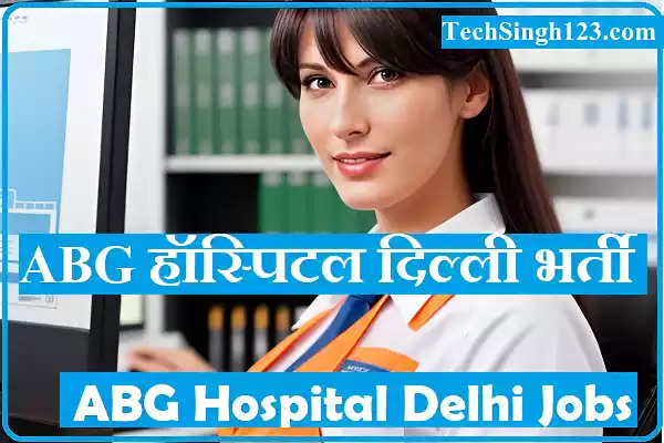 ABG Hospital Delhi Recruitment ABG Hospital Delhi Bharti