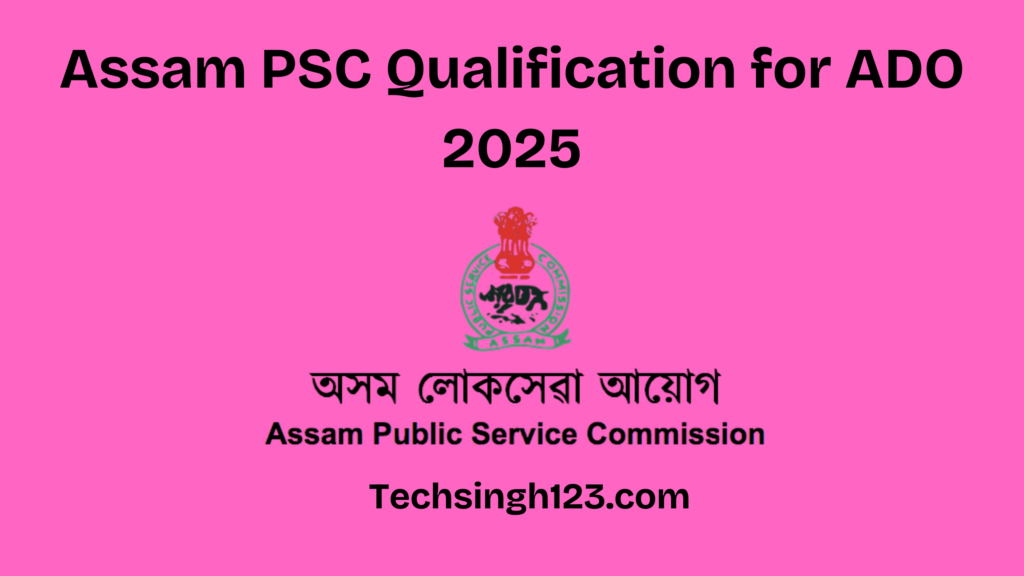 Assam PSC Qualification for ADO 2025: Age Limit and Educational Qualification✅