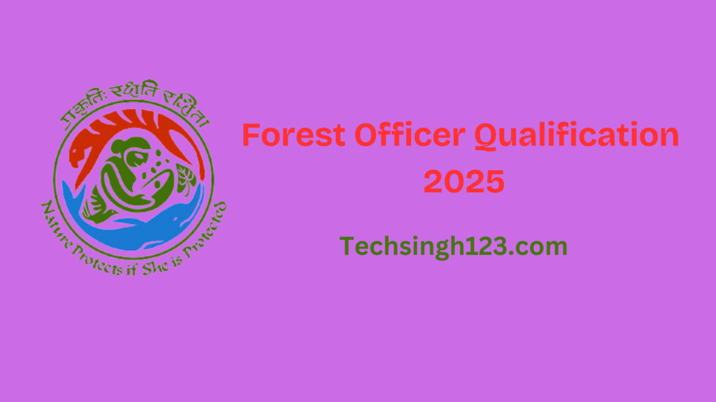 Forest Officer Qualification 2025: Education, Age limit and Other Requirements✅